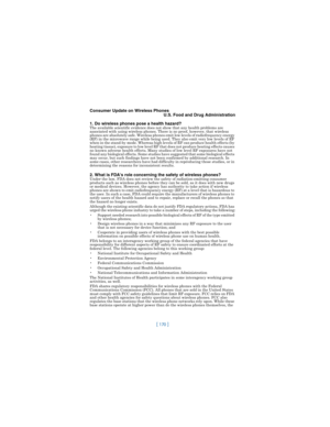 Page 179[ 170 ]
Consumer Update on Wireless Phones
U.S. Food and Drug Administration
1. Do wireless phones pose a health hazard?
The available scientific evidence does not show that any health problems are 
associated with using wireless phones. There is no proof, however, that wireless 
phones are absolutely safe. Wireless phones emit low levels of radiofrequency energy 
(RF) in the microwave range while being used. They also emit very low levels of RF 
when in the stand-by mode. Whereas high levels of RF can...