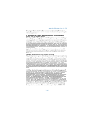 Page 182[ 173 ]Appendix B Message from the FDA
body or a small part of the body. It is measured in watts/kg (or milliwatts/g) of 
matter. This measurement is used to determine whether a wireless phone complies 
with safety guidelines.
9. What steps can I take to reduce my exposure to radiofrequency 
energy from my wireless phone?
If there is a risk from these products--and at this point we do not know that there is-
-it is probably very small. But if you are concerned about avoiding even potential 
risks, you...