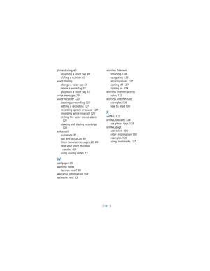 Page 190[ 181 ] Voice dialing 49
assigning a voice tag 49
dialing a number 50
voice dialing
change a voice tag 51
delete a voice tag 51
play back a voice tag 51
voice messages 29
voice recorder 120
deleting a recording 121
editing a recording 121
recording speech or sound 120
recording while in a call 120
setting the voice memo alarm 
121
viewing and playing recordings 
120
voicemail
automate 70
call and setup 29, 69
listen to voice messages 29, 69
save your voice mailbox 
number 69
using dialing codes 
71
W...