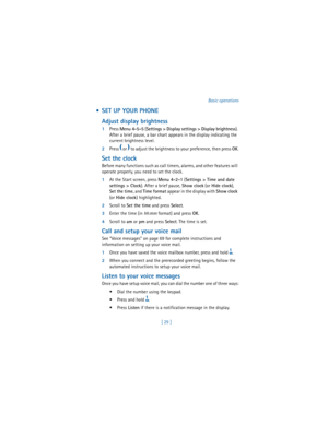 Page 38[ 29 ]Basic operations
  SET UP YOUR PHONE
Adjust display brightness
1Press 
Menu 4-5-5 (
Settings > Display settings > Display brightness). 
After a brief pause, a bar chart appears in the display indicating the 
current brightness level.
2Press
 f or e
 to adjust the brightness to your preference, then press 
OK.
Set the clock
Before many functions such as call timers, alarms, and other features will 
operate properly, you need to set the clock.
1At the Start screen, press 
Menu 4-2-1 (
Settings >...