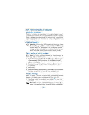 Page 65[ 56 ]
  TIPS FOR COMPOSING A MESSAGE
Predictive text input
Predictive text allows you to quickly write messages using your keypad 
and the built-in dictionary. You can use predictive text to write a message, 
create a calendar note, make a to-do list, and more. See “Predictive text 
input” on page 32 for more information on writing with predictive text.
  TEXT MESSAGES
Important: When sending SMS messages, your phone may display 
the words 
Message sent. This is an indication that the SMS message 
has...