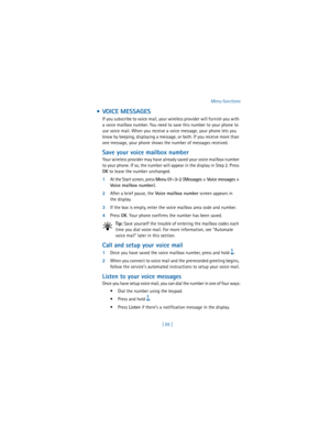 Page 78[ 69 ]Menu functions
  VOICE MESSAGES
If you subscribe to voice mail, your wireless provider will furnish you with 
a voice mailbox number. You need to save this number to your phone to 
use voice mail. When you receive a voice message, your phone lets you 
know by beeping, displaying a message, or both. If you receive more than 
one message, your phone shows the number of messages received.
Save your voice mailbox number
Your wireless provider may have already saved your voice mailbox number 
to your...