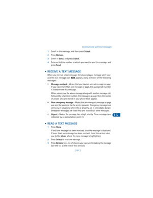 Page 110[ 101  ]Communicate with text messages
16
1Scroll to the message, and then press 
Select.
2Press 
Options.
3Scroll to 
Send, and press 
Select.
4Enter or find the number to which you want to send the message, and 
press 
Send.
 • RECEIVE A TEXT MESSAGE
When you receive a text message, the phone plays a message alert tone 
and the text message icon   appears, along with one of the following 
messages:
•
Message received - Means that you have an unread message or page. 
If you have more than one message or...