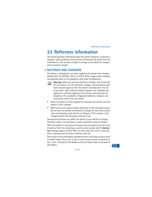 Page 138[ 129 ]Reference information
23
23 Reference information
This section provides information about the phone’s batteries, accessories, 
chargers, safety guidelines and technical information. Be aware that the 
information in this section is subject to change as the batteries, chargers, 
and accessories change. 
 • BATTERIES AND CHARGERS
This phone is intended for use when supplied with power from chargers 
labeled ACP-7U, ACP-8U, LCH-8, or LCH-9. Other usage could invalidate 
any approval given to this...