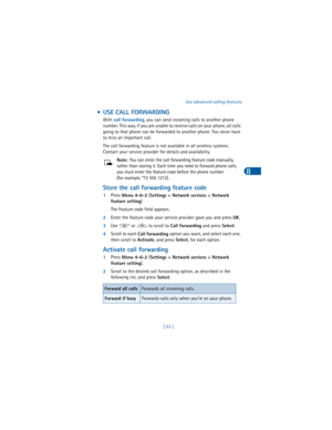 Page 62[ 53 ]Use advanced calling features
8
 • USE CALL FORWARDING
With 
call forwarding, you can send incoming calls to another phone 
number. This way, if you are unable to receive calls on your phone, all calls 
going to that phone can be forwarded to another phone. You never have 
to miss an important call.
The call forwarding feature is not available in all wireless systems. 
Contact your service provider for details and availability.
Note: You can enter the call forwarding feature code manually, 
rather...