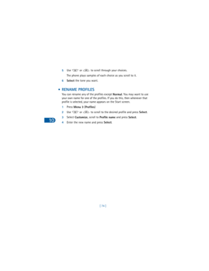 Page 8310
[ 74 ] 5Use   or   to scroll through your choices.
The phone plays samples of each choice as you scroll to it.
6Select the tone you want.
 • RENAME PROFILES
You can rename any of the profiles except 
Normal. You may want to use 
your own name for one of the profiles. If you do this, then whenever that 
profile is selected, your name appears on the Start screen.
1Press 
Menu 3 (
Profiles)
2Use   or   to scroll to the desired profile and press 
Select.
3Select 
Customize, scroll to 
Profile name and...