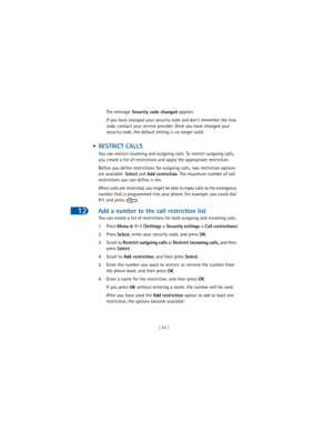 Page 9312
[ 84 ] The message
 Security code changed appears.
If you have changed your security code and don’t remember the new 
code, contact your service provider. Once you have changed your 
security code, the default setting is no longer valid.
 • RESTRICT CALLS
You can restrict incoming and outgoing calls. To restrict outgoing calls, 
you create a list of restrictions and apply the appropriate restriction.
Before you define restrictions for outgoing calls, two restriction options 
are available: 
Select and...