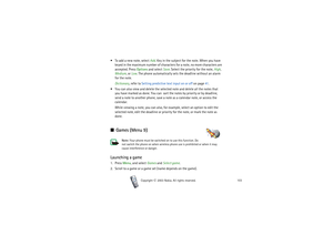 Page 103Menu functions
103
Copyright

2003 Nokia. All rights reserved.
 To add a new note, select Add. Key in the subject for the note. When you have 
keyed in the maximum number of characters for a note, no more characters are 
accepted. Press Options and select Save. Select the priority for the note, High, 
Medium, or Low. The phone automatically sets the deadline without an alarm 
for the note.
Dictionary, refer to Setting predictive text input on or off on page 41.
 You can also view and delete the...