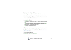 Page 111Menu functions
111
Copyright

2003 Nokia. All rights reserved.
Time observation and time splitting1. Press Menu, and select Extras, Stopwatch and Split timing. You can select 
Continue if you have set the timing in the background.
2. Press Start to start the time observation. Press Split every time you want to 
take an intermediate time. The intermediate times are listed below the running 
time on the display. Scroll to view the times.
3. Press Stop to stop the time observation.
4. Press Options and...