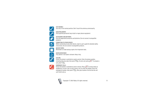 Page 13FOR YOUR SAFETY
13
Copyright

2003 Nokia. All rights reserved.
USE SENSIBLYUse only in the normal position. Don’t touch the antenna unnecessarily.QUALIFIED SERVICEOnly qualified personnel may install or repair phone equipment.ACCESSORIES AND BATTERIESUse only approved accessories and batteries. Do not connect incompatible 
products.CONNECTING TO OTHER DEVICESWhen connecting to any other device, read its user’s guide for detailed safety 
instructions. Do not connect incompatible products.BACKUP...