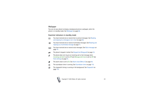 Page 24Copyright

2003 Nokia. All rights reserved.24
WallpaperYou can set your phone to display a background picture, wallpaper, when the 
phone is in standby mode. See Wallpaper on page 89.Essential indicators in standby mode
You have received one or several text or picture messages. See Reading 
and replying to a message or an e-mail on page 66.
You have received one or several multimedia messages. See Reading and 
replying to a multimedia message on page 71.
You have received one or several voice...