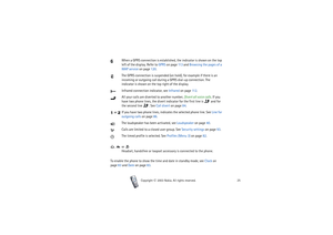Page 25Your phone
25
Copyright

2003 Nokia. All rights reserved.
When a GPRS connection is established, the indicator is shown on the top 
left of the display. Refer to GPRS on page 11 3 and Browsing the pages of a 
WAP service on page 120.
The GPRS connection is suspended (on hold), for example if there is an 
incoming or outgoing call during a GPRS dial-up connection. The 
indicator is shown on the top right of the display.
Infrared connection indicator, see Infrared on page 11 2.
All your calls are...