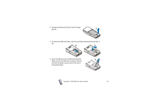 Page 29Getting started
29
Copyright

2003 Nokia. All rights reserved.
2. Remove the battery by lifting it from the finger 
grip (3).
3. To release the SIM card holder, slide the card holder backwards (4) and open it 
(5).
4. Insert the SIM card into the SIM card holder (6). 
Make sure that the SIM card is properly inserted 
and that the golden contact area on the card is 
facing downwards. 