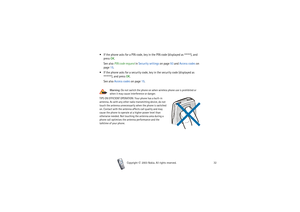 Page 32Copyright

2003 Nokia. All rights reserved.32
 If the phone asks for a PIN code, key in the PIN code (displayed as ), and 
press OK.
See also PIN code request in Security settings on page 93 and Access codes on 
page 15.
 If the phone asks for a security code, key in the security code (displayed as 
), and press OK.
See also Access codes on page 15.
Warning: Do not switch the phone on when wireless phone use is prohibited or 
when it may cause interference or danger.
TIPS ON EFFICIENT...