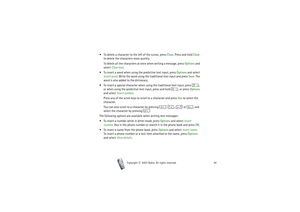 Page 44Copyright

2003 Nokia. All rights reserved.44
 To delete a character to the left of the cursor, press Clear. Press and hold Clear 
to delete the characters more quickly.
To delete all the characters at once when writing a message, press Options and 
select Clear text.
 To insert a word when using the predictive text input, press Options and select 
Insert word. Write the word using the traditional text input and press Save. The 
word is also added to the dictionary.
 To insert a special character...