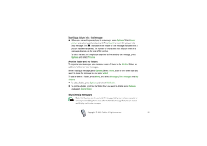 Page 68Copyright

2003 Nokia. All rights reserved.68
Inserting a picture into a text message
 When you are writing or replying to a message, press Options. Select Insert 
picture and select a picture to view it. Press Insert to insert the picture into 
your message. The   indicator in the header of the message indicates that a 
picture has been attached. The number of characters that you can enter in a 
message, depends on the size of the picture.
To view the text and the picture together before sending the...