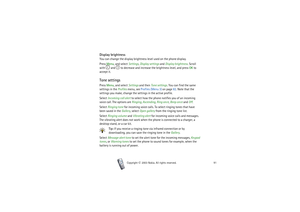 Page 91Menu functions
91
Copyright

2003 Nokia. All rights reserved.
Display brightnessYou can change the display brightness level used on the phone display.
Press Menu, and select Settings, Display settings and Display brightness. Scroll 
with   and   to decrease and increase the brightness level, and press OK to 
accept it.Tone settingsPress Menu, and select Settings and then Tone settings. You can find the same 
settings in the Profiles menu, see Profiles (Menu 3) on page 82. Note that the 
settings you...