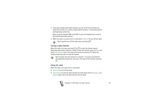 Page 96Copyright

2003 Nokia. All rights reserved.96
2. If you have already saved radio channels, you can scroll to the channel you 
would like to listen to, or select a radio channel location 1 to 9 by pressing the 
corresponding number key.
When using the headset HDB-4 and HDS-3, press the headset key to scroll to 
the desired saved radio channel.
3. When the radio is on, press Options and select Switch off to turn off the radio.
Tip: To quickly turn off the radio, press and hold  . Tuning a radio...