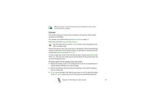 Page 107Copyright

2003 Nokia. All rights reserved.107 Note: Do not press Yes when wireless phone use is prohibited or when it may 
cause interference or danger.
CalendarThe calendar helps you to keep track of reminders, calls that you need to make, 
meetings, and birthdays.
The calendar uses shared memory, see Shared memory on page 19.
Press Menu and select Organiser and Calendar. 
Tip: To quickly view the current Calendar month, move the joystick to the 
right in standby mode.
Scroll to the day you want....