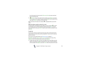 Page 109Copyright

2003 Nokia. All rights reserved.109
To set the alarm for the note, select With tone or Silent (no alarm tone) and 
then set the alarm time.
  Reminder - Key in the subject for the reminder, press Options and select 
Save (or search for the name in contacts and press OK). To set the alarm for the 
note, select Alarm on and then set the alarm time.
When you have set the alarm, the indicator   is displayed when you view the 
notes.
When the phone sounds an alarm for a noteThe phone beeps, and...