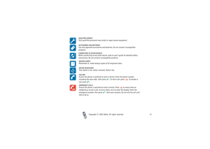 Page 12Copyright

2003 Nokia. All rights reserved.12
QUALIFIED SERVICEOnly qualified personnel may install or repair phone equipment.ACCESSORIES AND BATTERIESUse only approved accessories and batteries. Do not connect incompatible 
products.CONNECTING TO OTHER DEVICESWhen connecting to any other device, read its user’s guide for detailed safety 
instructions. Do not connect incompatible products.BACKUP COPIESRemember to  make backup copies of all important data.WATER-RESISTANCEYour phone is not...
