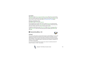 Page 130Copyright

2003 Nokia. All rights reserved.130
Lap timingPress Menu, select Extras, Stopwatch and Lap timing. Press Start to start timing 
and Lap to record a lap time. Press Stop to stop the lap timing. Press Options and 
you can save or reset the lap times. Refer to Timing and split timing above.Viewing and deleting timesPress Menu, select Extras, and Stopwatch.
If the stopwatch has not been reset, you can select Show last to view the most 
recent measured time. Select View times and a list of names...