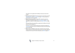 Page 15Copyright

2003 Nokia. All rights reserved.15
If the codes are not supplied with the SIM card, contact your local service 
provider.
Barring password (4 digits): The barring password is required when using the 
Call barring service, see Security settings on page 104. You can obtain the 
password from your service provider.
Module PIN and signing PIN: The module PIN is required to access the 
information in the security module. See Security module on page 144. The 
signing PIN is needed for the...