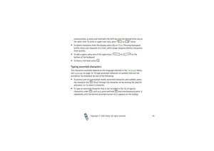 Page 45Copyright

2003 Nokia. All rights reserved.45
consecutively, or press and hold both the shift key and the desired letter key at 
the same time. To write in upper case only, press   or   twice.
To delete characters from the display, press   or Clear. Pressing backspace 
briefly clears one character at a time, while longer keypress deletes characters 
more quickly.
To add a space, press one of the space keys (   or  ) at the 
bottom of the keyboard.
To force a line feed, press  .
Typing accented...