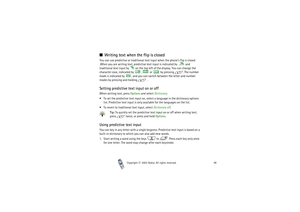 Page 46Copyright

2003 Nokia. All rights reserved.46
Writing text when the flip is closedYou can use predictive or traditional text input when the phone’s flip is closed 
.When you are writing text, predictive text input is indicated by   and 
traditional text input by   on the top left of the display. You can change the 
character case, indicated by   ,  or   by pressing  . The number 
mode is indicated by  , and you can switch between the letter and number 
modes by pressing and holding   .Setting...