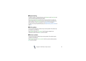 Page 56Copyright

2003 Nokia. All rights reserved.56
Speed diallingTo assign a number to a speed dialling key, press Contacts, select Speed dials and 
scroll to the desired speed dialling key number.
Press Assign, press Search, and select first the name and then the number you 
want to assign. If the Speed dialling function is off, the phone asks whether you 
want to activate it. Press Yes to activate it, see Speed dialling on page 96. 
To make a call using the speed dialling keys, see Speed dialling a...