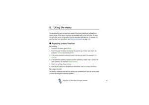 Page 58Copyright

2003 Nokia. All rights reserved.58
6. Using the menuThe phone offers you an extensive range of functions, which are grouped into 
menus. Most of the menu functions are provided with a brief help text. To view 
the help text, scroll to the menu function you want and wait for 15 seconds. To 
exit the help text, press Back. See Help text activation on page 100.Accessing a menu functionBy scrolling
1. To access the menu, press Menu.
2. Scroll through the menu by moving the joystick up or down...