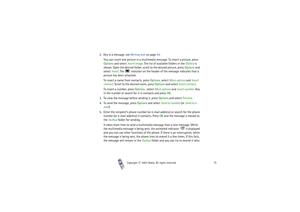 Page 75Copyright

2003 Nokia. All rights reserved.75
2. Key in a message, see Writing text on page 44.
You can insert one picture in a multimedia message. To insert a picture, press 
Options and select Insert image. The list of available folders in the Gallery is 
shown. Open the desired folder, scroll to the desired picture, press Options and 
select Insert. The   indicator on the header of the message indicates that a 
picture has been attached.
To insert a name from contacts, press Options, select More...