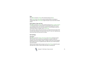 Page 95Copyright

2003 Nokia. All rights reserved.95
DatePress Menu and select Settings, Time and date settings and Date.
Select Show date (or Hide date) to show (or hide) the date on the display in 
standby mode. Select Set the date to adjust the date. You can also select the date 
format.Auto update of date and timePress Menu and select Settings, Time and date settings and Auto-update of date & 
time (network service). To set the phone to automatically update the time and 
date according to the current...