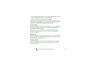 Page 99Copyright

2003 Nokia. All rights reserved.99
2. Key in the security code and press OK. The security keyguard code is the same 
as your security code, see Security settings on page 104. 
3. Select On, if you want to activate the security keyguard.
To activate the security keyguard, press Menu and  , when the flip is closed. 
To deactivate the keyguard, press Unlock and OK, if the flip is open. If the flip is 
closed, press Unlock and  , then key in the security code. Cell info displayPress Menu and...