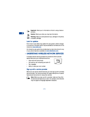 Page 112
[ 4 ] Important: Alerts you to information critical to using a feature 
correctly.
Caution: Warns you when you may lose information.
Warning: Helps you avoid personal injury, damage to the phone, 
or property damage.
Look for updates
From time to time, Nokia may update this user guide to reflect changes 
or corrections. The latest version may be available at the Nokia site on the 
internet at www.nokia.com.
An interactive user guide that provides step-by-step instructions for any 
of your phone...