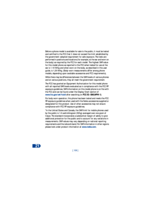 Page 11321
[ 106 ] Before a phone model is available for sale to the public, it must be tested 
and certified to the FCC that it does not exceed the limit established by 
the government-adopted requirement for safe exposure. The tests are 
performed in positions and locations (for example, at the ear and worn on 
the body) as required by the FCC for each model. The highest SAR value 
for this model phone as reported to the FCC when tested for use at the 
ear is 1.19 W/kg and when worn on the body, as described...