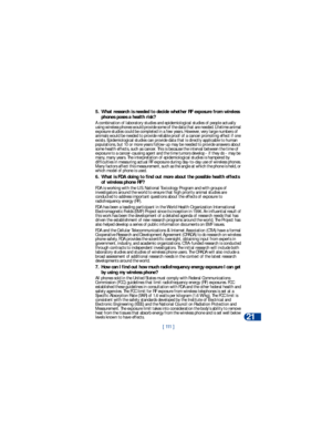 Page 118[ 111 ]Reference information
21
5. What research is needed to decide whether RF exposure from wireless 
phones poses a health risk?
A combination of laboratory studies and epidemiological studies of people actually 
using wireless phones would provide some of the data that are needed. Lifetime animal 
exposure studies could be completed in a few years. However, very large numbers of 
animals would be needed to provide reliable proof of a cancer promoting effect if one 
exists. Epidemiological studies can...