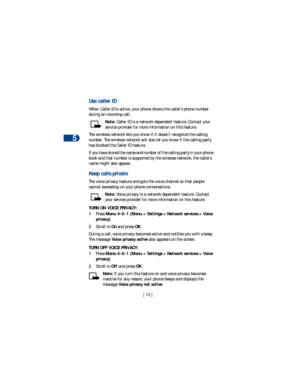 Page 255
[ 18 ]
Use caller ID
When Caller ID is active, your phone shows the caller’s phone number 
during an incoming call. 
Note: Caller ID is a network dependent feature. Contact your 
service provider for more information on this feature.
The wireless network lets you know if it doesn’t recognize the calling 
number. The wireless network will also let you know if the calling party 
has blocked the Caller ID feature.
If you have stored the name and number of the calling party in your phone 
book and that...