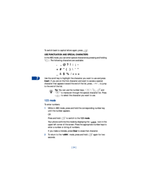 Page 317
[ 24 ] To switch back to capital letters again, press  .
USE PUNCTUATION AND SPECIAL CHARACTERS
In the ABC mode, you can enter special characters by pressing and holding 
. The following characters are available:
.    ,  @ ?  !  :  ;  -    
+  #  *  (   )  \  ‘  “
_  &  $  %  / < > =
Use the scroll key to highlight the character you want to use and press 
Insert. If you are on the first character and want to access a special 
character that appears toward the end of the list, press   to jump 
to the...