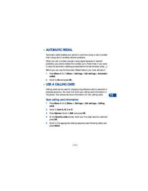 Page 50[ 43 ]Advanced calling features
11
 • AUTOMATIC REDIAL
Automatic redial enables your phone to continue trying to call a number 
that is busy due to wireless network problems.
When you call a number and get a busy signal because of network 
problems, your phone redials this number up to three times. If you want 
to stop the automatic redialing process before the last attempt, press  .
Before you can use the Automatic Redial feature, you must activate it. 
1Press Menu 4-3-1 (Menu > Settings > Call settings...