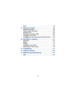 Page 7[ vi ]
Pairs II  . . . . . . . . . . . . . . . . . . . . . . . . . . . . . . . . . . . . . . . . . . . . . .98
21 Reference information . . . . . . . . . . . . . . . . . . . . . . . . . . .99
Batteries and chargers . . . . . . . . . . . . . . . . . . . . . . . . . . . . . . . . .99
Important safety information  . . . . . . . . . . . . . . . . . . . . . . . . . .100
Emergency calls  . . . . . . . . . . . . . . . . . . . . . . . . . . . . . . . . . . . . .104
Certification information (SAR) . . . . . . . ....