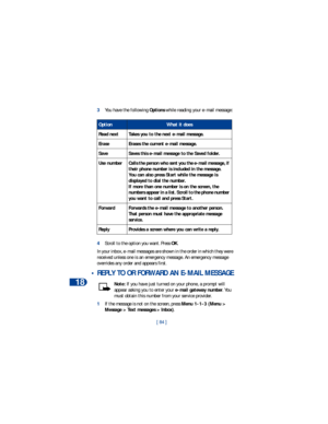 Page 9118
[ 84 ] 3You have the following Options while reading your e-mail message:
4Scroll to the option you want. Press OK.
In your inbox, e-mail messages are shown in the order in which they were 
received unless one is an emergency message. An emergency message 
overrides any order and appears first.
 • REPLY TO OR FORWARD AN E-MAIL MESSAGE
Note: If you have just turned on your phone, a prompt will 
appear asking you to enter your e-mail gateway number. You 
must obtain this number from your service...