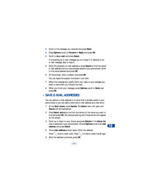 Page 92[ 85 ]E-mail messages
18
2Scroll to the message you received and press Read.
3Press Options, scroll to Forward or Reply and press OK.
4Scroll to As e-mail and press Select.
If forwarding an e-mail message, go on to step 5. If replying to an 
e-mail message, skip to step 6.
5Enter the recipients e-mail address or press Search to find the name/
e-mail address that you have already saved in your phone book. Scroll 
to the name/address and press OK.
6At the prompt, enter a subject and press OK.
You can leave...