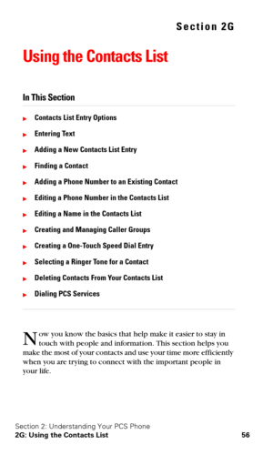 Page 63Section 2: Understanding Your PCS Phone
2G: Using the Contacts List 56
Section 2G
Using the Contacts List
In This Section
Contacts List Entry Options
Entering Text
Adding a New Contacts List Entry
Finding a Contact
Adding a Phone Number to an Existing Contact
Editing a Phone Number in the Contacts List
Editing a Name in the Contacts List
Creating and Managing Caller Groups
Creating a One-Touch Speed Dial Entry
Selecting a Ringer Tone for a Contact
Deleting Contacts From Your Contacts List...