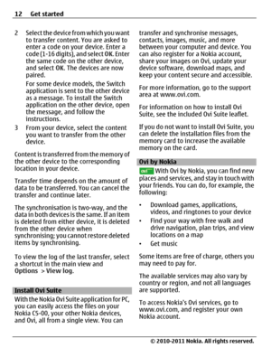 Page 122 Select the device from which you want
to transfer content. You are asked to
enter a code on your device. Enter a
code (1-16 digits), and select OK. Enter
the same code on the other device,
and select OK. The devices are now
paired.
For some device models, the Switch
application is sent to the other device
as a message. To install the Switch
application on the other device, open
the message, and follow the
instructions.
3 From your device, select the content
you want to transfer from the other
device....