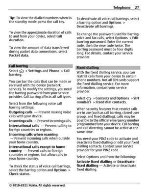 Page 27Tip: To view the dialled numbers when in
the standby mode, press the call key.
To view the approximate duration of calls
to and from your device, select Call
duration.
To view the amount of data transferred
during packet data connections, select
Packet data.
Call barring
Select 
 > Settings and Phone > Call
barring.
You can bar the calls that can be made or
received with the device (network
service). To modify the settings, you need
the barring password from your service
provider. Call barring affects...