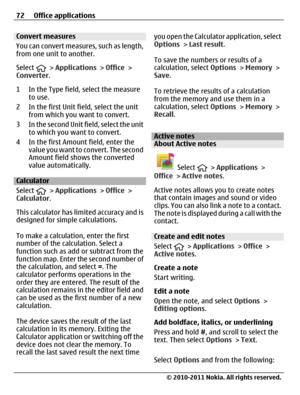Page 72Convert measures
You can convert measures, such as length,
from one unit to another.
Select 
 > Applications > Office >
Converter.
1 In the Type field, select the measure
to use.
2 In the first Unit field, select the unit
from which you want to convert.
3 In the second Unit field, select the unit
to which you want to convert.
4 In the first Amount field, enter the
value you want to convert. The second
Amount field shows the converted
value automatically.
Calculator
Select 
 > Applications > Office >...