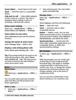 Page 73Insert object  — Insert items to the note.
Send  — Send the note to a compatible
device.
Link note to call  — Select Add contacts
to link a note to a contact. The note is
displayed when making a call to or
receiving a call from the contact.
Active notes settings
Select 
 > Applications > Office >
Active notes and Options > Settings.
Select where to save notes
Select Memory in use and the desired
memory.
Change the layout of active notes
Select Change view > Grid or List.
Display a note during phone...