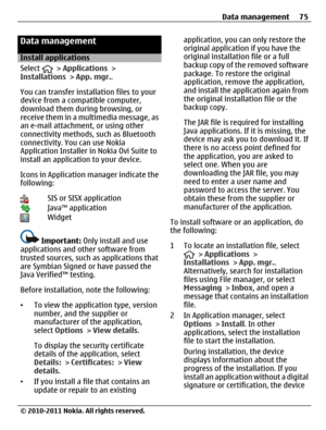 Page 75Data management
Install applications
Select 
 > Applications >
Installations > App. mgr..
You can transfer installation files to your
device from a compatible computer,
download them during browsing, or
receive them in a multimedia message, as
an e-mail attachment, or using other
connectivity methods, such as Bluetooth
connectivity. You can use Nokia
Application Installer in Nokia Ovi Suite to
install an application to your device.
Icons in Application manager indicate the
following:
SIS or SISX...