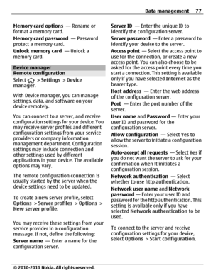 Page 77Memory card options  — Rename or
format a memory card.
Memory card password  — Password
protect a memory card.
Unlock memory card  — Unlock a
memory card.
Device managerRemote configuration
Select 
 > Settings > Device
manager.
With Device manager, you can manage
settings, data, and software on your
device remotely.
You can connect to a server, and receive
configuration settings for your device. You
may receive server profiles and different
configuration settings from your service
providers or company...